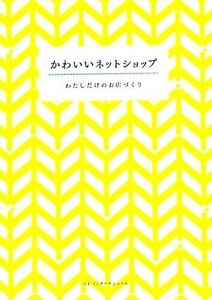 かわいいネットショップ わたしだけのお店づくり／情報・通信・コンピュータ,実用書