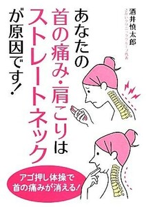 あなたの首の痛み・肩こりはストレートネックが原因です！／酒井慎太郎【著】