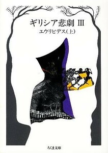 ギリシア悲劇(３) エウリピデス(上) ちくま文庫／エウリピデス【著】，松平千秋【訳者代表】