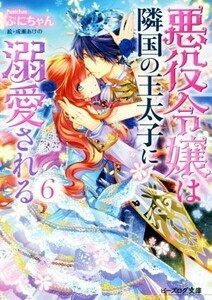 悪役令嬢は隣国の王太子に溺愛される(６) ビーズログ文庫／ぷにちゃん(著者),成瀬あけの