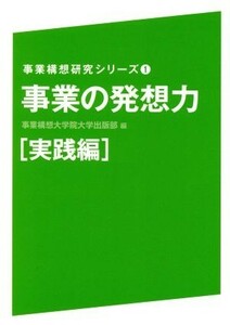 事業の発想力　実践編 事業構想研究シリーズ１／事業構想大学院大学出版部(編者)