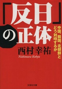 「反日」の正体 「反日」の正体 中国、韓国、北朝鮮とどう対峙するか 文芸社文庫／西村幸祐(著者)