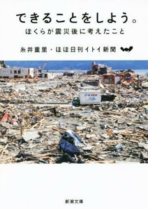 できることをしよう。 ぼくらが震災後に考えたこと 新潮文庫／糸井重里(著者),ほぼ日刊イトイ新聞(著者)