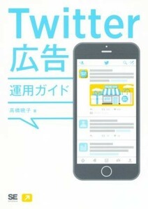 Ｔｗｉｔｔｅｒ広告運用ガイド 高橋暁子／著