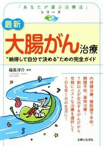 最新　大腸がん治療 “納得して自分で決める”ための完全ガイド 「あなたが選ぶ治療法」シリーズ／福長洋介