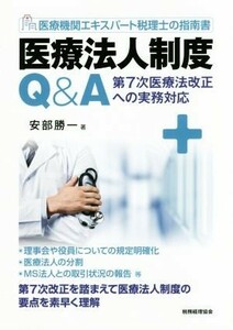 医療法人制度Ｑ＆Ａ　医療機関エキスパート税理士の指南書 第７次医療法改正への実務対応／安部勝一(著者)