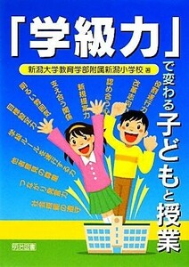 「学級力」で変わる子どもと授業／新潟大学教育学部附属新潟小学校【著】