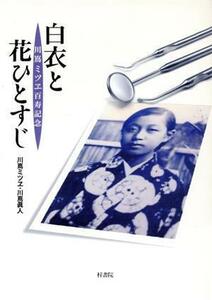 白衣と花ひとすじ 川嶌ミツヱ百寿記念／川嶌ミツヱ(著者),川嶌眞人(著者)