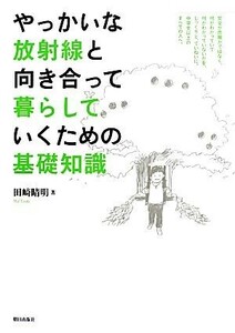 やっかいな放射線と向き合って暮らしていくための基礎知識／田崎晴明【著】