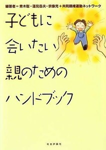 子どもに会いたい親のためのハンドブック 青木聡／編著　蓮見岳夫／編著　宗像充／編著　共同親権運動ネットワーク／編著