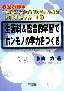 生活科＆総合的学習でホンモノの学力をつくる 教室が蘇る！“生活科＆総合的学習のよさ”の引き出し方第１巻／松崎力【著】