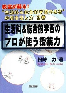 生活科＆総合的学習のプロが使う授業力 教室が蘇る！“生活科＆総合的学習のよさ”の引き出し方第２巻／松崎力【著】