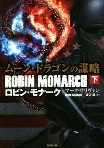 ロビン・モナーク　ムーン・ドラゴンの謀略(下) 竹書房文庫／マーク・サリヴァン(著者),渡辺周(訳者)