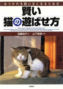 賢い猫の遊ばせ方 なつかれる飼い主になるための／加藤由子(著者),山下寅彦