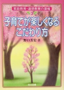 子育てが楽しくなるこだわり方 家庭教育・道徳教育の復権３／野口芳宏(著者)