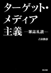 ターゲット・メディア主義 雑誌礼讃／吉良俊彦【著】