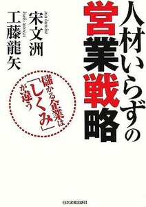 人材いらずの営業戦略 儲かる企業は「しくみ」が違う／宋文洲，工藤龍矢【著】