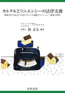 カルテルとリニエンシーの法律実務 被疑会社の視点から見たカルテル規制とリニエンシー制度の利用／狛文夫【編著】