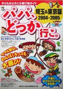 パパ、どっか行こ。埼玉＆東京版(２００４‐２００５) 子どもがよろこぶ遊び場ガイド　埼玉＆東京版／反町富士夫(著者)