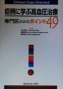 症例に学ぶ高血圧治療 専門医のみるポイント４９ Ｃｌｉｎｉｃａｌ　Ｃａｓｅ‐Ｏｒｉｅｎｔｅｄ／片山茂裕(編者),後藤淳郎(編者),島田和幸