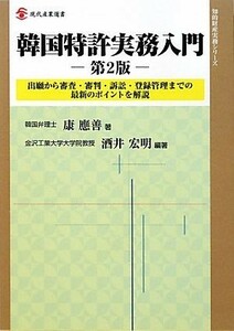 韓国特許実務入門 出願から審査・審判・訴訟・登録管理までの最新のポイントを解説 現代産業選書　知的財産実務シリーズ／康應善【著】，酒