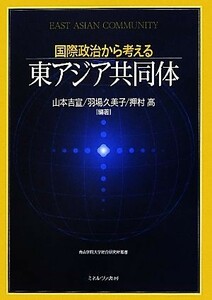 国際政治から考える東アジア共同体 青山学院大学総合研究所叢書／山本吉宣，羽場久美子，押村高【編著】