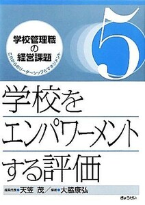 学校をエンパワーメントする評価 学校管理職の経営課題これからのリーダーシップとマネジメント５／天笠茂【編集代表】，大脇康弘【編著】