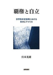 覇権と自立 世界秩序変動期における欧州とアメリカ／宮本光雄【著】