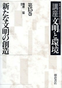 新たな文明の創造(第１５巻) 新たな文明の創造 講座　文明と環境第１５巻／梅原猛(編者),伊東俊太郎(編者),安田喜憲(編者)