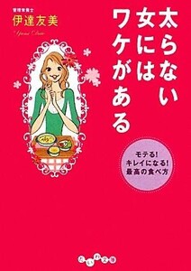 太らない女にはワケがある モテる！キレイになる！最高の食べ方 だいわ文庫／伊達友美【著】