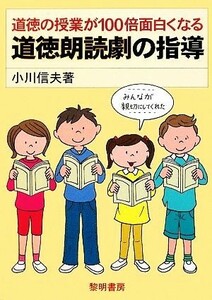 道徳の授業が１００倍面白くなる道徳朗読劇の指導／小川信夫【著】