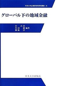 グローバル下の地域金融 中央大学企業研究所研究叢書３５／岸真清,黒田巌,御船洋