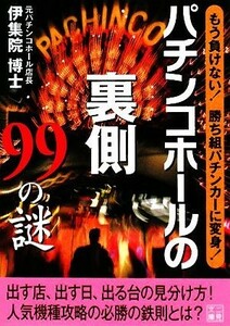 パチンコホールの裏側９９の謎 もう負けない！勝ち組パチンカーに変身！ 二見文庫／伊集院博士【著】