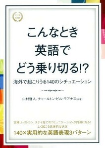 こんなとき英語でどう乗り切る！？ 海外で起こりうる１４０のシチュエーション／山村啓人(著者),チャールトン・ビル・モアナヌ(著者)