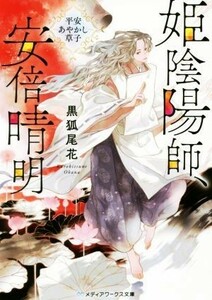 姫陰陽師、安倍晴明 平安あやかし草子 メディアワークス文庫／黒狐尾花(著者)