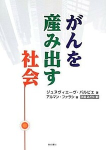 がんを産み出す社会／ジュヌヴィエーヴバルビエ，アルマンファラシ【著】，天羽みどり【訳】