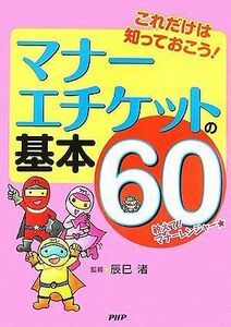 マナー・エチケットの基本６０ これだけは知っておこう！／辰巳渚【監修】