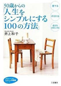 ５０歳からの「人生をシンプルにする１００の方法」 （知的生きかた文庫　い３４－４　わたしの時間シリーズ） 井上和子／著