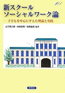 新スクールソーシャルワーク論 子どもを中心にすえた理論と実践／山下英三郎，内田宏明，牧野晶哲【編著】