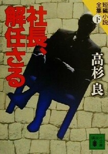 社長、解任さる　短編小説全集　下 （講談社文庫） 高杉良／〔著〕