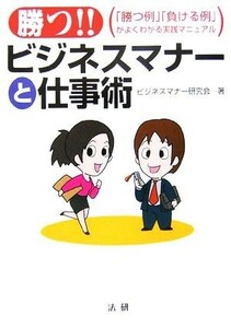 勝つ！！ビジネスマナーと仕事術 「勝つ例」「負ける例」がよくわかる実践マニュアル／ビジネスマナー研究会(著者)