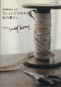 内田彩仍さんのちょっとだけおめかし。私の暮らし Ｄｅａｒ，Ｓｗｅｅｔ　ｈｏｍｅ／内田彩仍(著者)