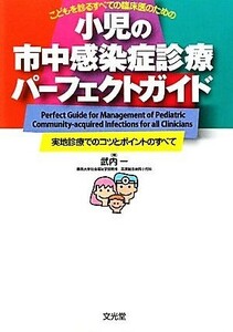 小児の市中感染症診療パーフェクトガイド こどもを診るすべての臨床医のための　実地診療でのコツとポイントのすべて／武内一【編】