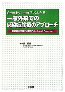 Ｓｔｅｐ　ｂｙ　ｓｔｅｐでよくわかる一般外来での感染症診療のアプローチ 最前線の現場に必要なＰｒｉｎｃｉｐｌｅｓとＰｒａｃｔｉｃｅ