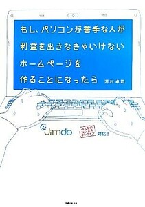 もし、パソコンが苦手な人が利益を出さなきゃいけないホームページを作ることになったら／河村卓司【著】