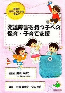 発達障害を持つ子への保育・子育て支援 理解と適切な関わりを求めて／湯汲英史(著者),久保真理子(著者),安江奈月(著者)