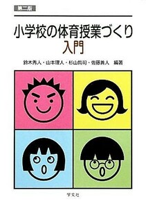 小学校の体育授業づくり入門／鈴木秀人，山本理人，杉山哲司，佐藤善人【編著】