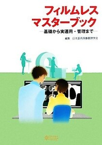 フィルムレスマスターブック 基礎から実運用・管理まで／日本医用画像管理学会【編】