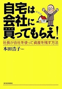 自宅は会社に買ってもらえ！ 社長が会社を使って資産を残す方法／本田浩子【著】