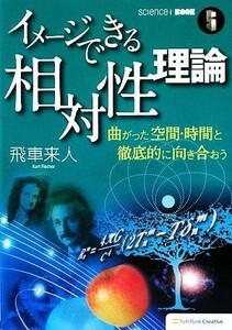 イメージできる相対性理論 曲がった空間・時間と徹底的に向き合おう ｓｃｉｅｎｃｅ・ｉ　ＢＯＯＫ／飛車来人【著】